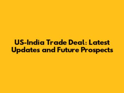 US-India Trade Deal: Latest Updates and Future Prospects