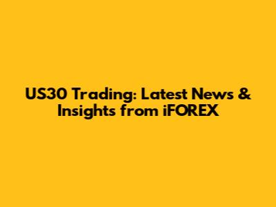 US30 Trading: Latest News & Insights from iFOREX