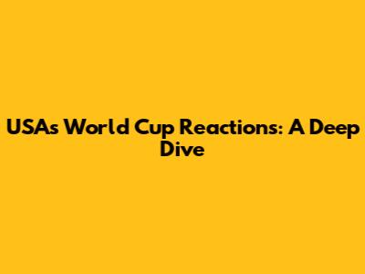 USA's World Cup Reactions: A Deep Dive