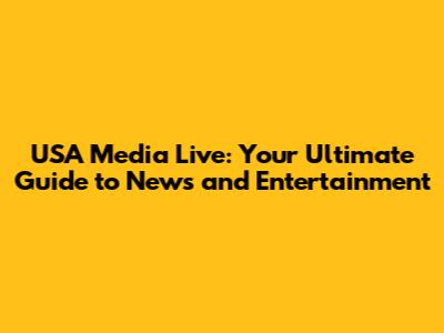 USA Media Live: Your Ultimate Guide to News and Entertainment