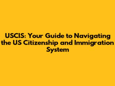 USCIS: Your Guide to Navigating the US Citizenship and Immigration System