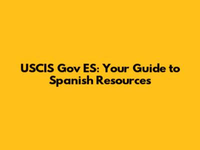 USCIS Gov ES: Your Guide to Spanish Resources