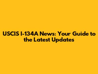 USCIS I-134A News: Your Guide to the Latest Updates