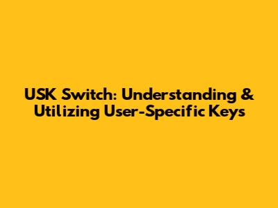 USK Switch: Understanding & Utilizing User-Specific Keys