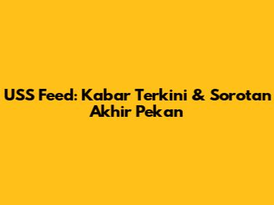 USS Feed: Kabar Terkini & Sorotan Akhir Pekan