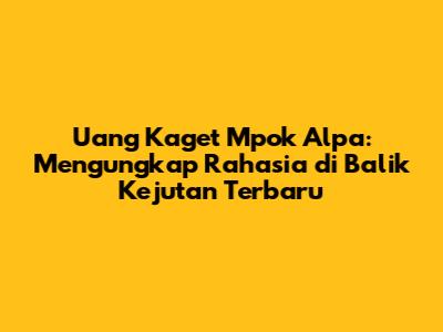 Uang Kaget Mpok Alpa: Mengungkap Rahasia di Balik Kejutan Terbaru
