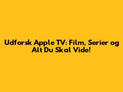 Udforsk Apple TV: Film, Serier og Alt Du Skal Vide!