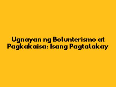 Ugnayan ng Bolunterismo at Pagkakaisa: Isang Pagtalakay