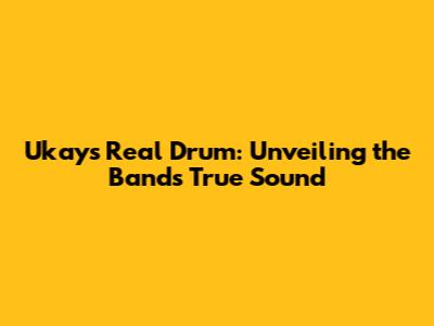 Ukays Real Drum: Unveiling the Band's True Sound