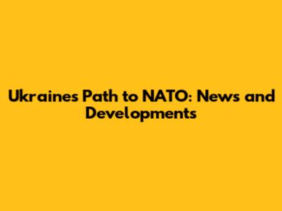 Ukraine's Path to NATO: News and Developments