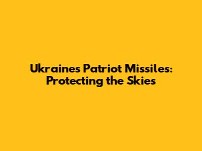 Ukraine's Patriot Missiles: Protecting the Skies