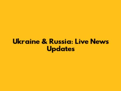 Ukraine & Russia: Live News Updates