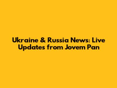 Ukraine & Russia News: Live Updates from Jovem Pan