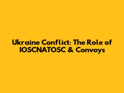 Ukraine Conflict: The Role of IOSCNATOSC & Convoys