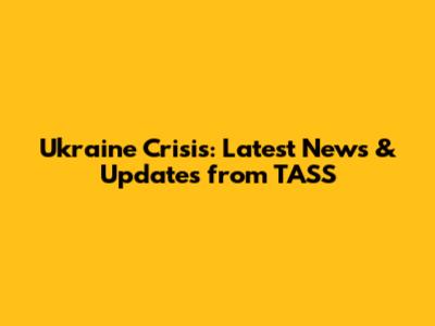 Ukraine Crisis: Latest News & Updates from TASS
