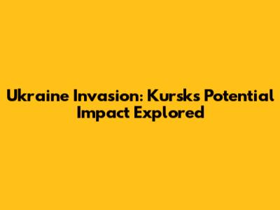 Ukraine Invasion: Kursk's Potential Impact Explored