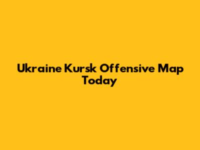 Ukraine Kursk Offensive Map Today