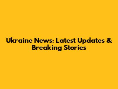 Ukraine News: Latest Updates & Breaking Stories