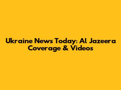 Ukraine News Today: Al Jazeera Coverage & Videos