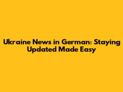 Ukraine News in German: Staying Updated Made Easy