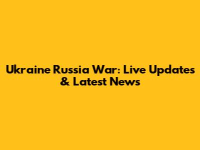 Ukraine Russia War: Live Updates & Latest News