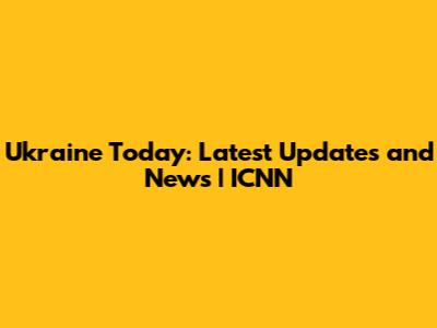 Ukraine Today: Latest Updates and News | ICNN