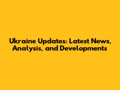 Ukraine Updates: Latest News, Analysis, and Developments