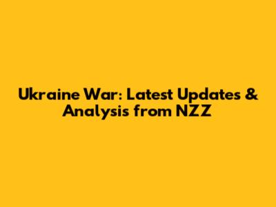 Ukraine War: Latest Updates & Analysis from NZZ