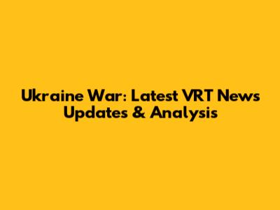 Ukraine War: Latest VRT News Updates & Analysis