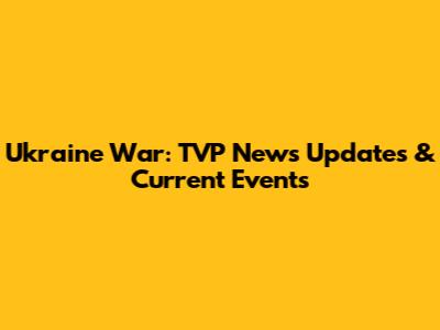 Ukraine War: TVP News Updates & Current Events