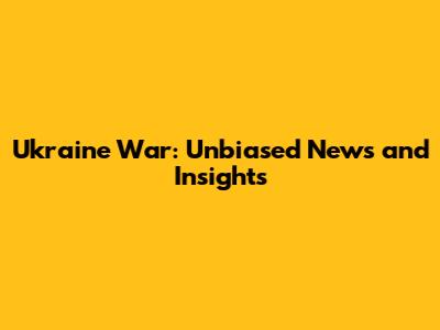 Ukraine War: Unbiased News and Insights