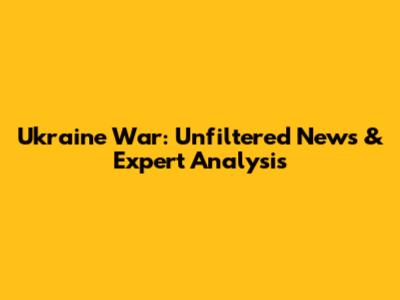 Ukraine War: Unfiltered News & Expert Analysis