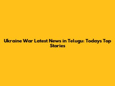 Ukraine War Latest News in Telugu: Today's Top Stories