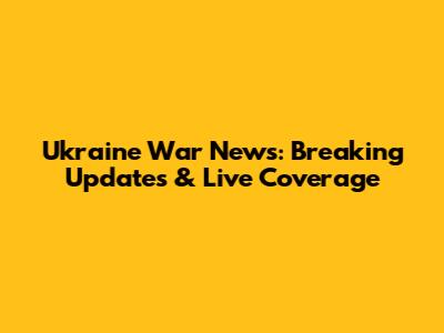 Ukraine War News: Breaking Updates & Live Coverage
