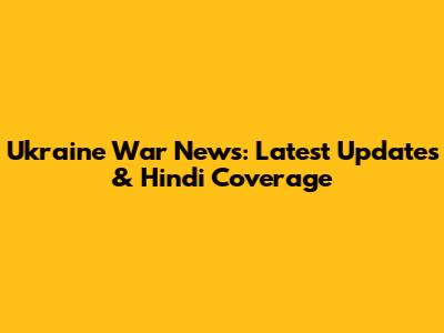 Ukraine War News: Latest Updates & Hindi Coverage