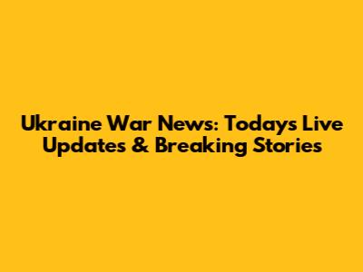 Ukraine War News: Today's Live Updates & Breaking Stories