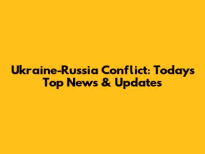 Ukraine-Russia Conflict: Today's Top News & Updates