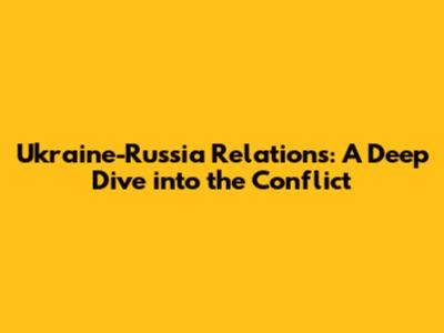 Ukraine-Russia Relations: A Deep Dive into the Conflict