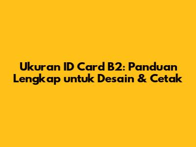 Ukuran ID Card B2: Panduan Lengkap untuk Desain & Cetak