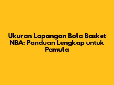 Ukuran Lapangan Bola Basket NBA: Panduan Lengkap untuk Pemula