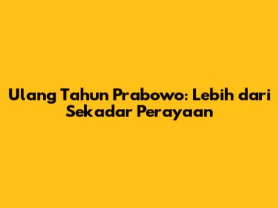 Ulang Tahun Prabowo: Lebih dari Sekadar Perayaan