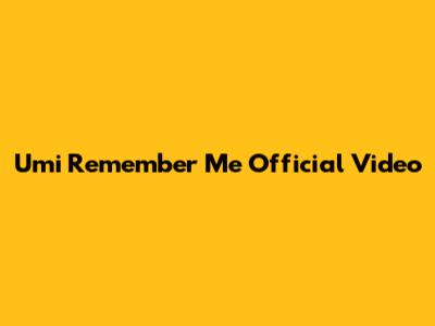 Umi Remember Me Official Video