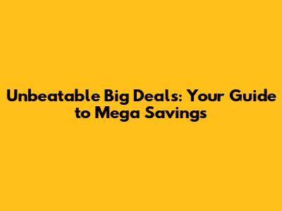 Unbeatable Big Deals: Your Guide to Mega Savings