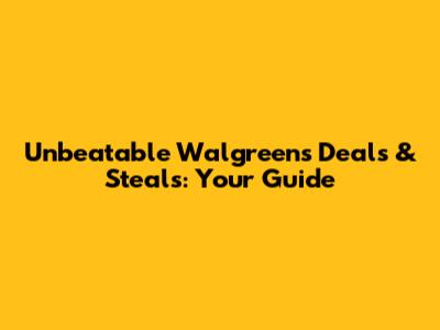 Unbeatable Walgreens Deals & Steals: Your Guide