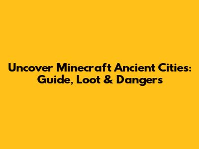 Uncover Minecraft Ancient Cities: Guide, Loot & Dangers