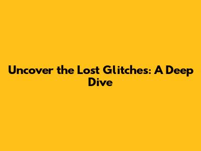 Uncover the Lost Glitches: A Deep Dive