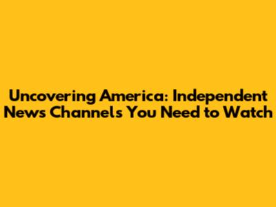 Uncovering America: Independent News Channels You Need to Watch