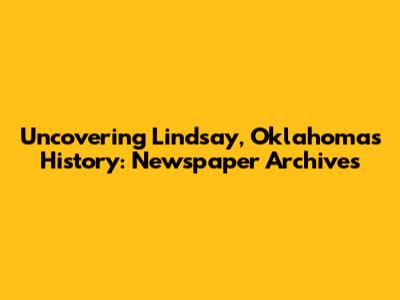Uncovering Lindsay, Oklahoma's History: Newspaper Archives
