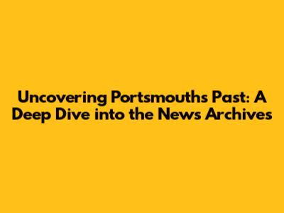 Uncovering Portsmouth's Past: A Deep Dive into the News Archives