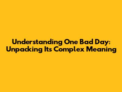Understanding "One Bad Day": Unpacking Its Complex Meaning